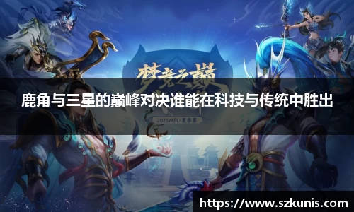 鹿角与三星的巅峰对决谁能在科技与传统中胜出