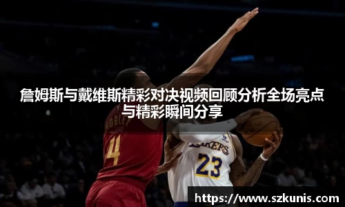 詹姆斯与戴维斯精彩对决视频回顾分析全场亮点与精彩瞬间分享